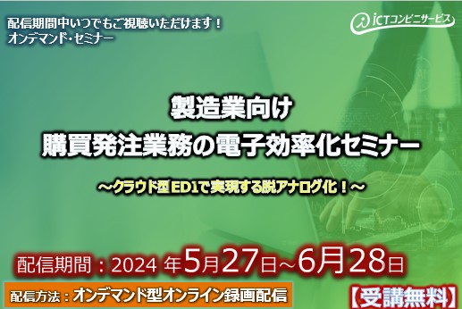 5月27日～6月28日【オンデマンドセミナー】製造業向け 購買発注業務の電子効率化セミナー ～クラウド型EDIで実現する脱アナログ化！～